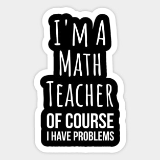 I am a math teacher i have problems - funny mathematics tee shirt Sticker